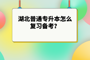 湖北普通專升本怎么復(fù)習(xí)備考？