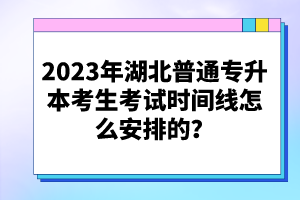 2023年湖北普通專(zhuān)升本考生考試時(shí)間線(xiàn)怎么安排的？