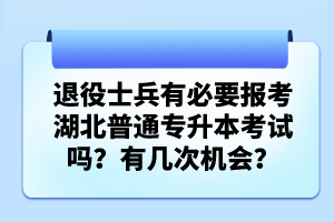 退役士兵有必要報(bào)考湖北普通專(zhuān)升本考試嗎？有幾次機(jī)會(huì)？