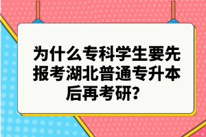 為什么專科學(xué)生要先報(bào)考湖北普通專升本后再考研？