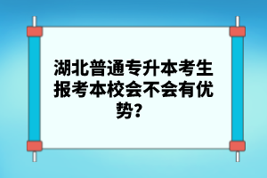 湖北普通專升本考生報(bào)考本校會(huì)不會(huì)有優(yōu)勢(shì)？