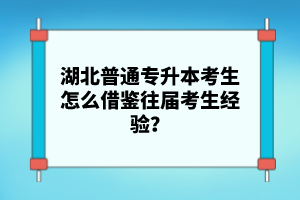 湖北普通專升本考生怎么借鑒往屆考生經(jīng)驗？