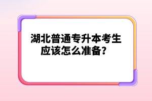 湖北普通專升本考生應該怎么準備？