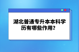 湖北普通專升本本科學歷有哪些作用？