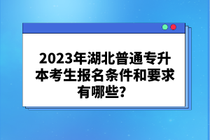 2023年湖北普通專升本考生報名條件和要求有哪些?
