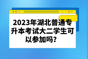 2023年湖北普通專升本考試大二學(xué)生可以參加嗎？