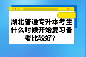 湖北普通專升本考生什么時(shí)候開(kāi)始復(fù)習(xí)備考比較好？