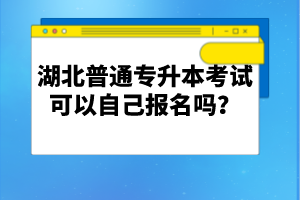 湖北普通專升本考試可以自己報(bào)名嗎？