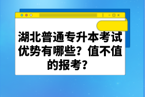 湖北普通專升本考試優(yōu)勢有哪些？值不值的報(bào)考？