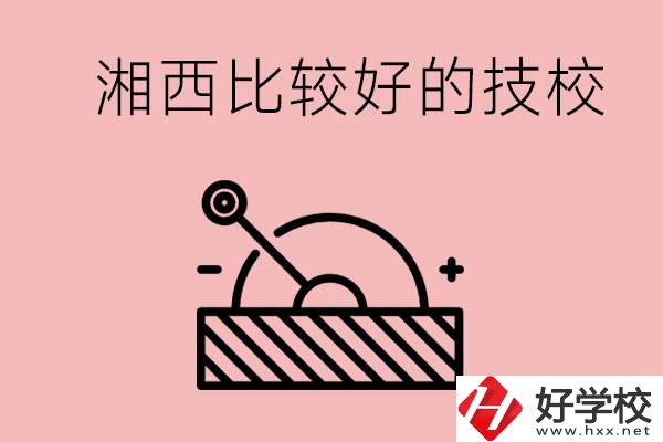 湘西好的技校有哪些？這些技校有什么專業(yè)可以學(xué)？