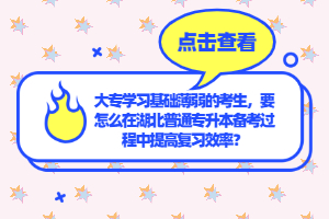 大專學習基礎薄弱的考生，要怎么在湖北普通專升本備考過程中提高復習效率？
