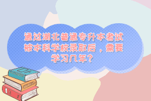 通過湖北普通專升本考試被本科學(xué)校錄取后，需要學(xué)習(xí)幾年？
