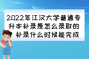 2022年江漢大學普通專升本補錄是怎么錄取的？補錄什么時候能完成？