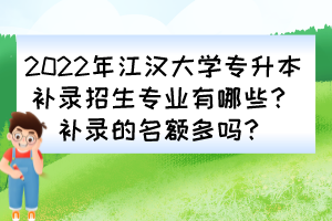 2022年江漢大學專升本補錄招生專業(yè)有哪些？補錄的名額多嗎？