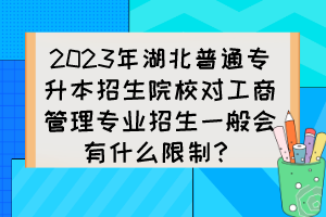 2023年湖北普通專升本招生院校對工商管理專業(yè)招生一般會有什么限制？