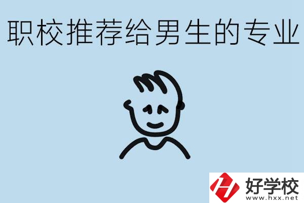 職校有什么專(zhuān)業(yè)推薦給男生？益陽(yáng)有什么好的職校？