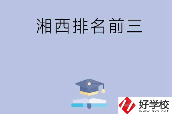 湘西排名前三的重點中職院校有哪些？