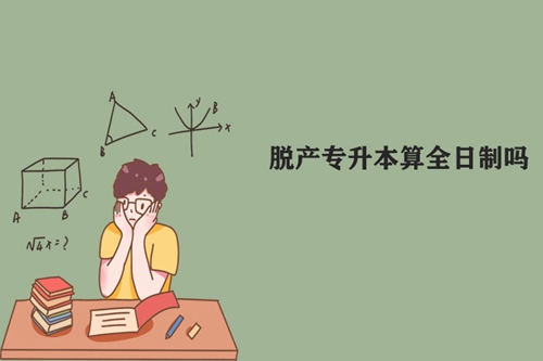 脫產(chǎn)專(zhuān)升本算全日制嗎