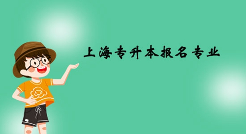 上海專(zhuān)升本報(bào)名專(zhuān)業(yè)有什么？