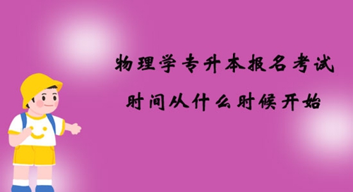 物理學(xué)專升本報名考試時間從什么時候開始？