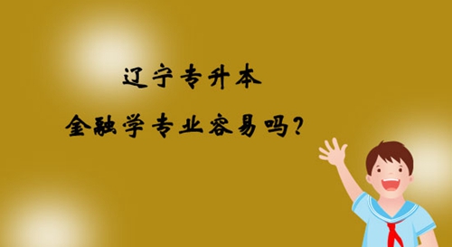 遼寧專升本金融學專業(yè)容易嗎？