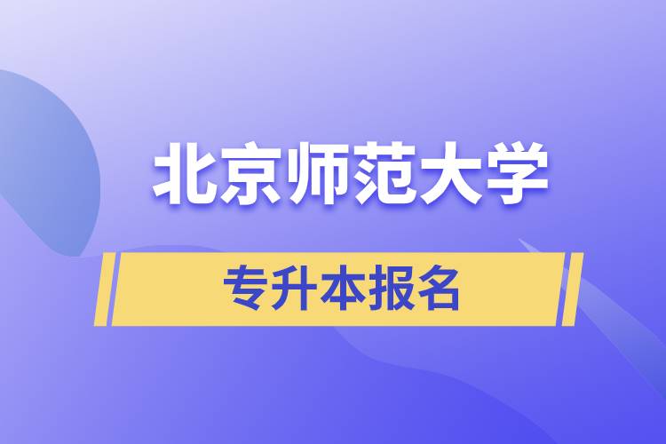 北京師范大學(xué)專升本怎么報名？什么時候開始報名？