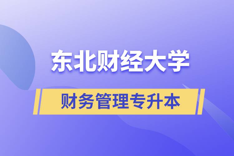 報考東北財經(jīng)大學財務管理專業(yè)專升本到底怎么樣？