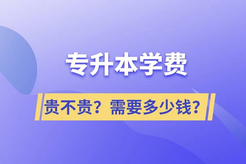專升本學(xué)費貴不貴？需要多少錢？