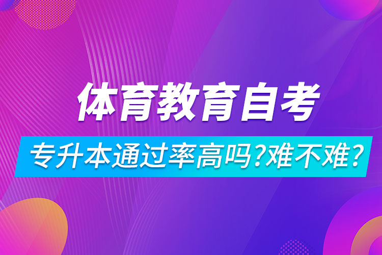 體育教育自考專升本通過率高嗎？難不難？