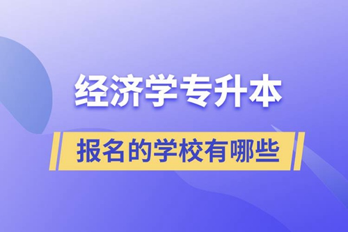 經(jīng)濟(jì)學(xué)專升本可以報(bào)名的學(xué)校有哪些？
