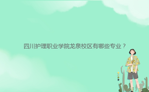 四川護(hù)理職業(yè)學(xué)院龍泉校區(qū)有哪些專業(yè)?