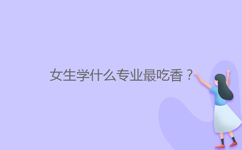 女生學(xué)什么專業(yè)最吃香？