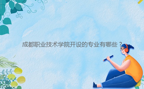 成都職業(yè)技術(shù)學(xué)院開設(shè)的專業(yè)有哪些？
