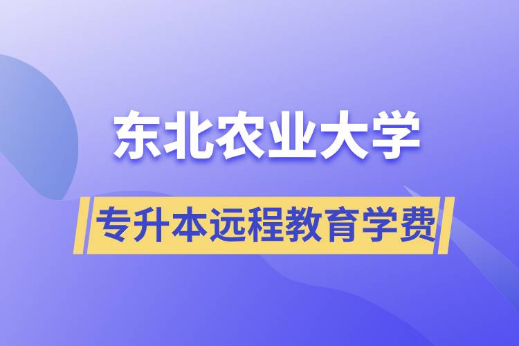 東北農(nóng)業(yè)大學(xué)專升本遠(yuǎn)程教育學(xué)費(fèi)多少？