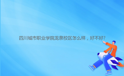 四川城市職業(yè)學(xué)院龍泉校區(qū)怎么樣，好不好?