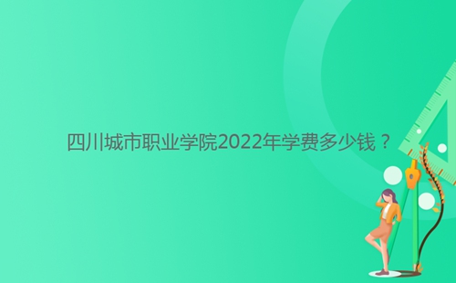 四川城市職業(yè)學(xué)院2022年學(xué)費多少錢？