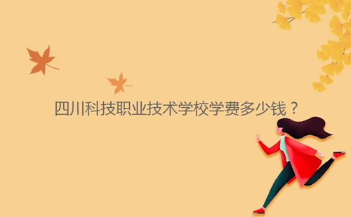 四川科技職業(yè)技術學校學費多少錢？