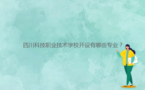 四川科技職業(yè)技術(shù)學(xué)校開(kāi)設(shè)有哪些專業(yè)？