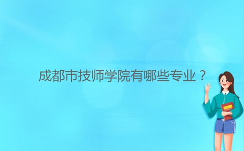 成都市技師學(xué)院有哪些專業(yè)？