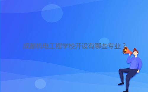 成都機電工程學(xué)校開設(shè)有哪些專業(yè)？