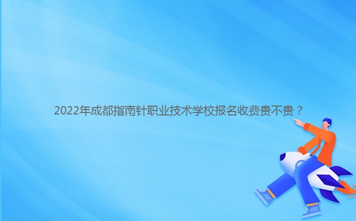 2022年成都指南針職業(yè)技術(shù)學(xué)校報(bào)名收費(fèi)貴不貴？