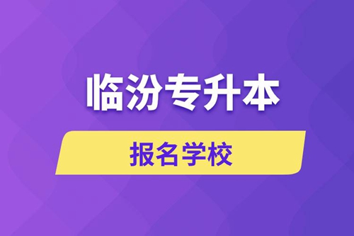 臨汾專升本報(bào)名學(xué)校有哪些？