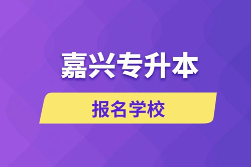 嘉興專升本報(bào)名有哪些學(xué)校？