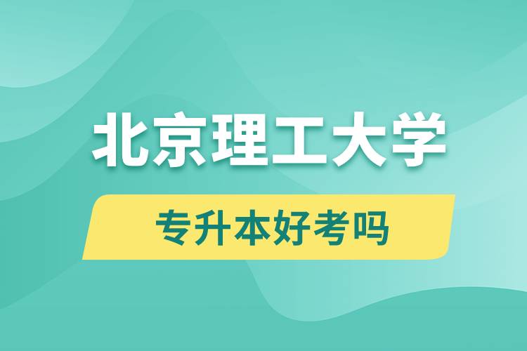 北京理工大學(xué)專升本好考嗎？