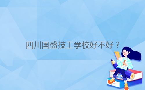 四川國(guó)盛技工學(xué)校好不好？
