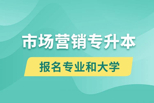 市場(chǎng)營(yíng)銷(xiāo)專(zhuān)升本對(duì)口報(bào)名專(zhuān)業(yè)有哪些和能去什么大學(xué)報(bào)名？
