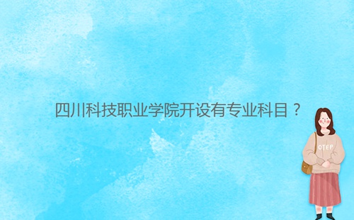 四川科技職業(yè)學(xué)院開設(shè)有專業(yè)科目？