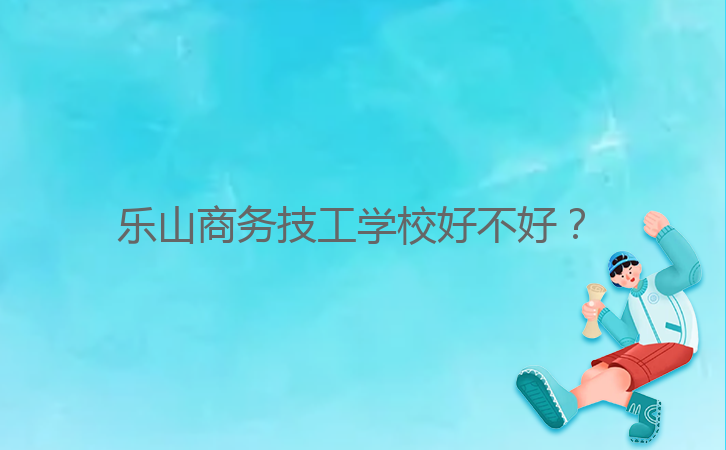 樂山商務(wù)技工學(xué)校好不好？ 