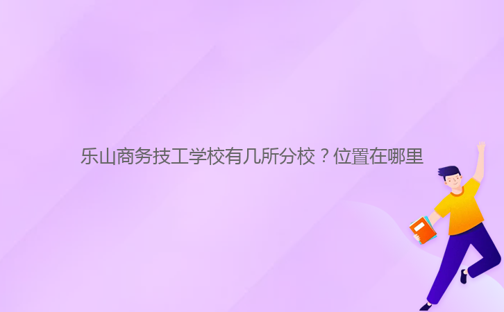 樂(lè)山商務(wù)技工學(xué)校有幾所分校？位置在哪里