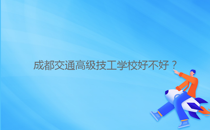 成都交通高級(jí)技工學(xué)校好不好？